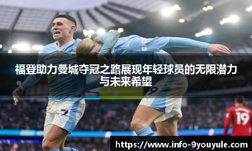 福登助力曼城夺冠之路展现年轻球员的无限潜力与未来希望