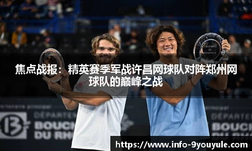 焦点战报：精英赛季军战许昌网球队对阵郑州网球队的巅峰之战