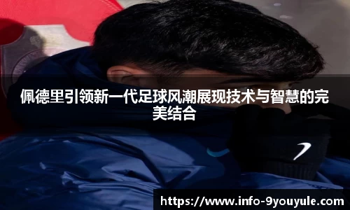 佩德里引领新一代足球风潮展现技术与智慧的完美结合